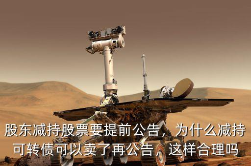 股東減持股票要提前公告，為什么減持可轉(zhuǎn)債可以賣了再公告，這樣合理嗎
