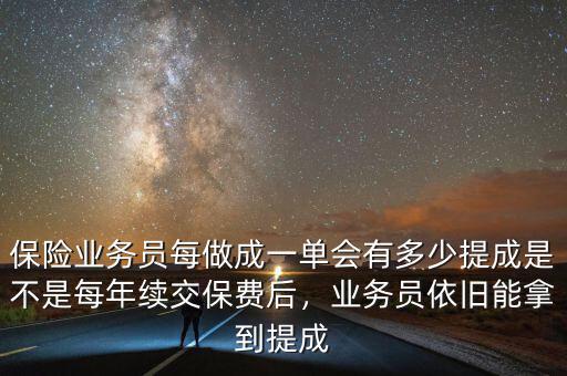保險(xiǎn)業(yè)務(wù)員每做成一單會有多少提成是不是每年續(xù)交保費(fèi)后，業(yè)務(wù)員依舊能拿到提成