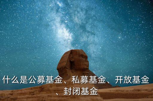 什么是公募基金、私募基金、開放基金、封閉基金