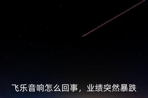 飛樂音響怎么回事，業(yè)績突然暴跌