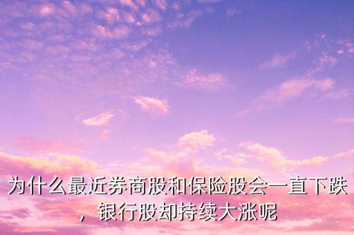 為什么最近券商股和保險(xiǎn)股會(huì)一直下跌，銀行股卻持續(xù)大漲呢