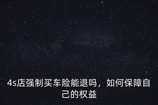 4s店強(qiáng)制買車險(xiǎn)能退嗎，如何保障自己的權(quán)益