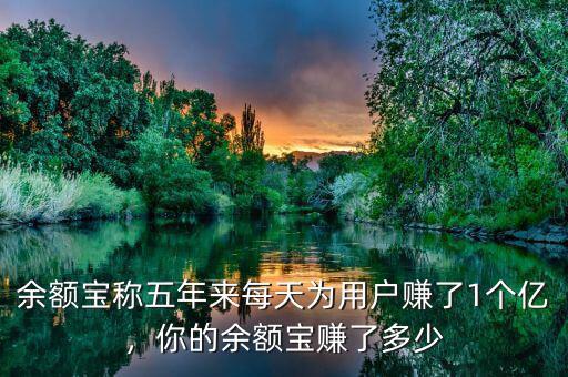 余額寶稱五年來每天為用戶賺了1個(gè)億，你的余額寶賺了多少