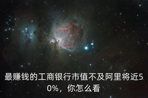 最賺錢(qián)的工商銀行市值不及阿里將近50%，你怎么看