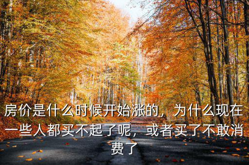 房價是什么時候開始漲的，為什么現(xiàn)在一些人都買不起了呢，或者買了不敢消費了
