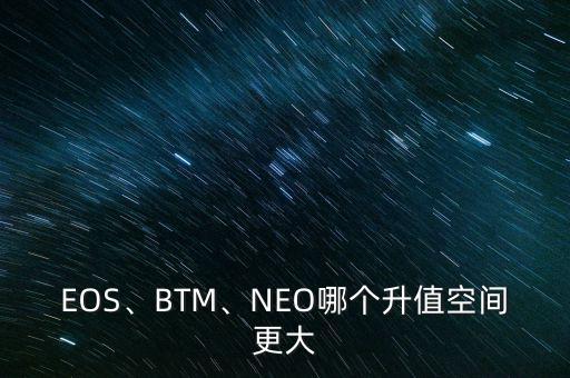 EOS、BTM、NEO哪個(gè)升值空間更大