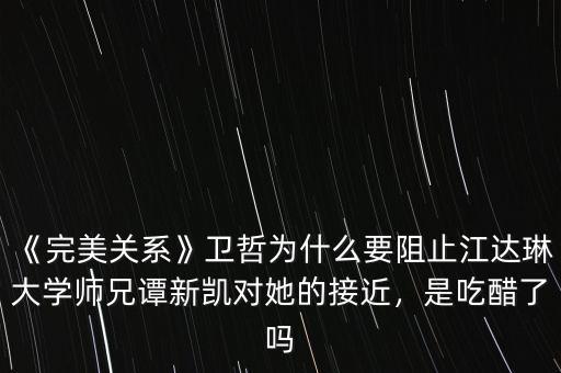 《完美關(guān)系》衛(wèi)哲為什么要阻止江達(dá)琳大學(xué)師兄譚新凱對(duì)她的接近，是吃醋了嗎