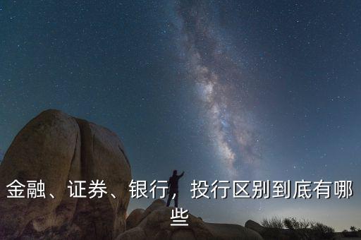 金融、證券、銀行，投行區(qū)別到底有哪些