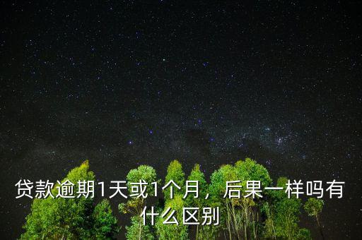 貸款逾期1天或1個月，后果一樣嗎有什么區(qū)別