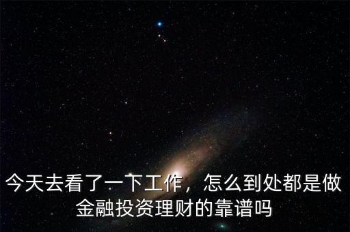 今天去看了一下工作，怎么到處都是做金融投資理財(cái)?shù)目孔V嗎