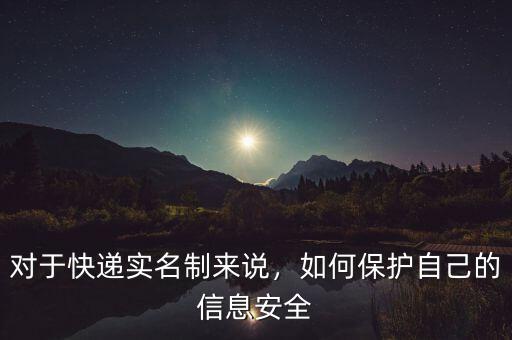 對(duì)于快遞實(shí)名制來(lái)說(shuō)，如何保護(hù)自己的信息安全