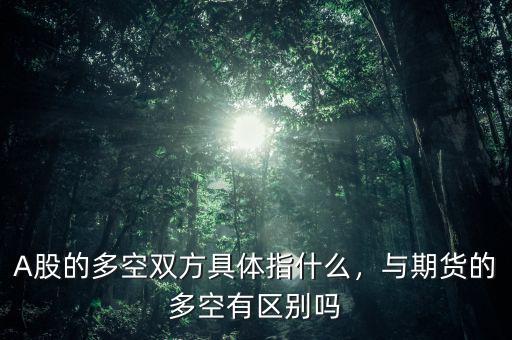 A股的多空雙方具體指什么，與期貨的多空有區(qū)別嗎