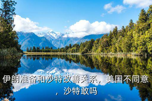 伊朗準備和沙特改善關(guān)系，美國不同意，沙特敢嗎