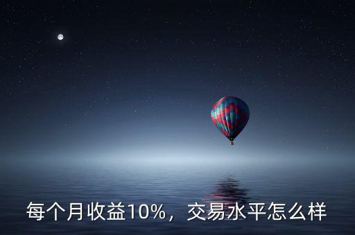 每個月收益10%，交易水平怎么樣