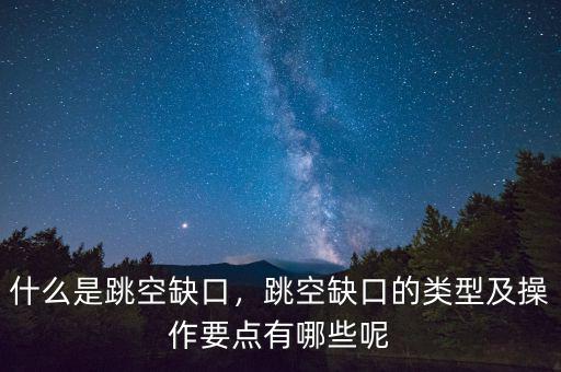 什么是跳空缺口，跳空缺口的類型及操作要點(diǎn)有哪些呢