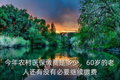 今年農(nóng)村醫(yī)保繳費是多少，60歲的老人還有沒有必要繼續(xù)繳費