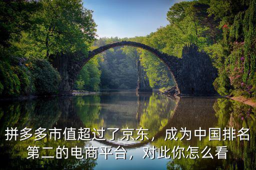 拼多多市值超過了京東，成為中國(guó)排名第二的電商平臺(tái)，對(duì)此你怎么看