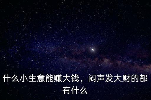 什么小生意能賺大錢，悶聲發(fā)大財(cái)?shù)亩加惺裁? class=