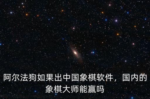 阿爾法狗如果出中國象棋軟件，國內(nèi)的象棋大師能贏嗎