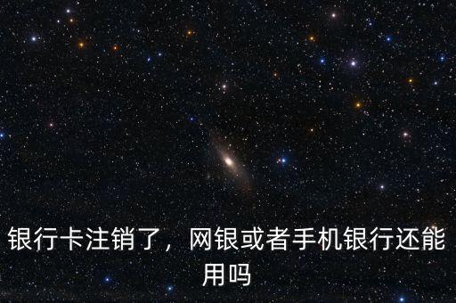 銀行卡注銷了，網(wǎng)銀或者手機(jī)銀行還能用嗎