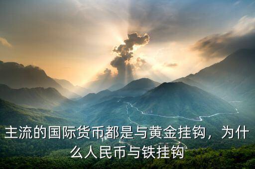 美元現在和什么掛鉤,為什么人民幣與鐵掛鉤