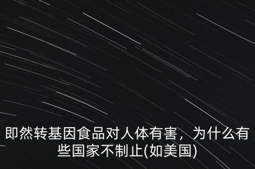 即然轉(zhuǎn)基因食品對(duì)人體有害，為什么有些國(guó)家不制止(如美國(guó))