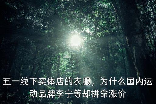 五一線下實(shí)體店的衣服，為什么國(guó)內(nèi)運(yùn)動(dòng)品牌李寧等卻拼命漲價(jià)