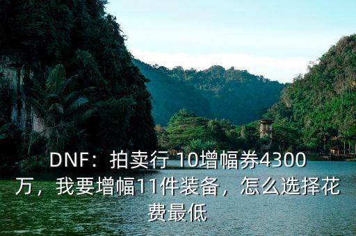 DNF：拍賣行 10增幅券4300萬，我要增幅11件裝備，怎么選擇花費(fèi)最低
