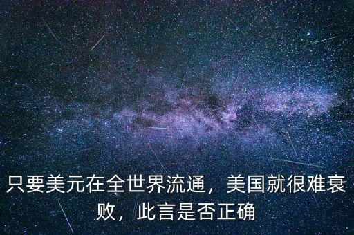 只要美元在全世界流通，美國就很難衰敗，此言是否正確