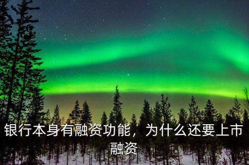 銀行本身有融資功能，為什么還要上市融資