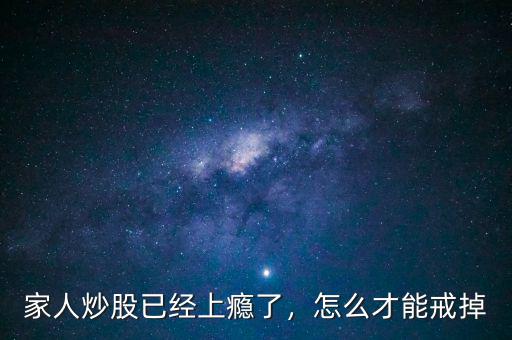 家人炒股已經(jīng)上癮了，怎么才能戒掉