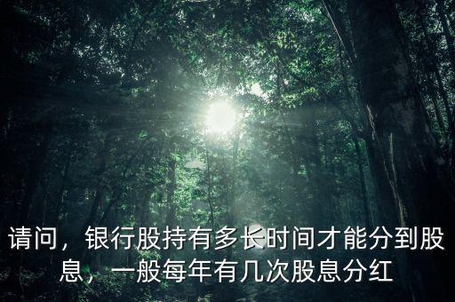 請問，銀行股持有多長時間才能分到股息，一般每年有幾次股息分紅
