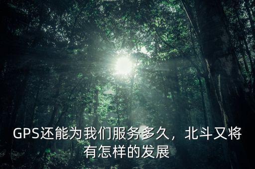 GPS還能為我們服務(wù)多久，北斗又將有怎樣的發(fā)展