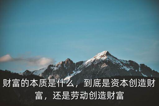 財富的本質(zhì)是什么，到底是資本創(chuàng)造財富，還是勞動創(chuàng)造財富