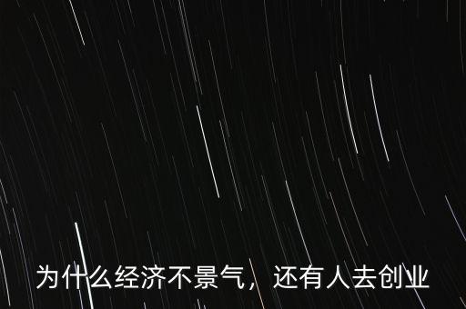 最近經濟為什么不景氣,為什么經濟不景氣