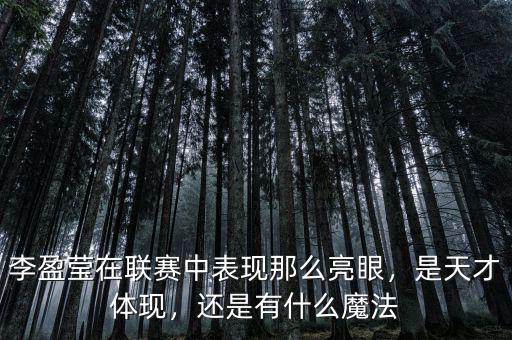 李盈瑩在聯(lián)賽中表現(xiàn)那么亮眼，是天才體現(xiàn)，還是有什么魔法