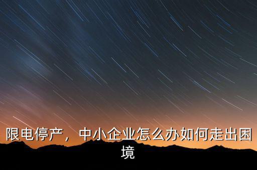 限電停產，中小企業(yè)怎么辦如何走出困境
