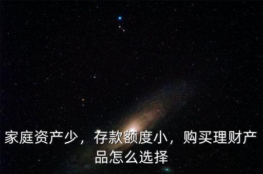 家庭資產(chǎn)少，存款額度小，購買理財(cái)產(chǎn)品怎么選擇