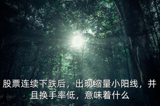 股票連續(xù)下跌后，出現(xiàn)縮量小陽(yáng)線，并且換手率低，意味著什么