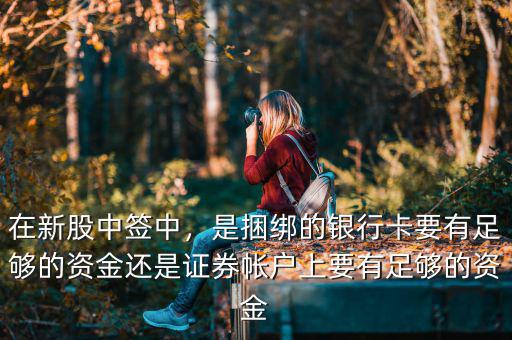 在新股中簽中，是捆綁的銀行卡要有足夠的資金還是證券帳戶(hù)上要有足夠的資金