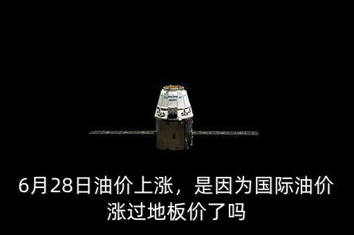 6月28日油價(jià)上漲，是因?yàn)閲?guó)際油價(jià)漲過地板價(jià)了嗎