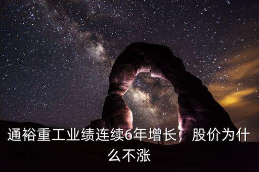 通裕重工業(yè)績(jī)連續(xù)6年增長(zhǎng)，股價(jià)為什么不漲