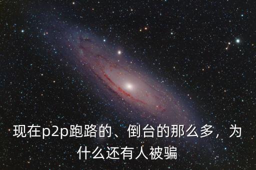 現在p2p跑路的、倒臺的那么多，為什么還有人被騙