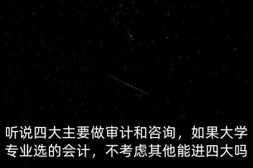 聽說四大主要做審計和咨詢，如果大學(xué)專業(yè)選的會計，不考慮其他能進四大嗎