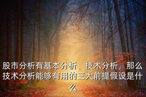 股市分析有基本分析、技術(shù)分析，那么技術(shù)分析能夠有用的三大前提假設(shè)是什么