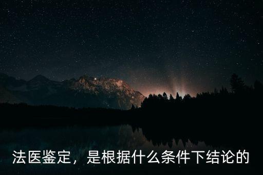 法醫(yī)鑒定，是根據(jù)什么條件下結(jié)論的