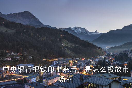 中央銀行把錢印出來后，是怎么投放市場的