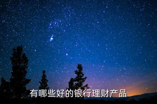 有哪些好的銀行理財產(chǎn)品