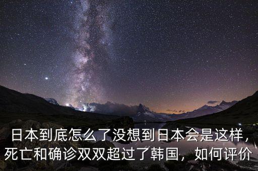 日本到底怎么了沒想到日本會(huì)是這樣，死亡和確診雙雙超過了韓國(guó)，如何評(píng)價(jià)