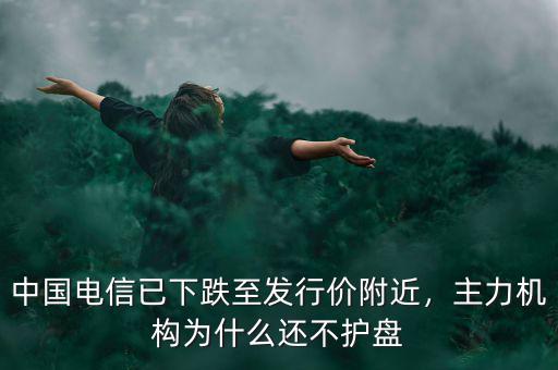 中國電信已下跌至發(fā)行價附近，主力機構(gòu)為什么還不護盤